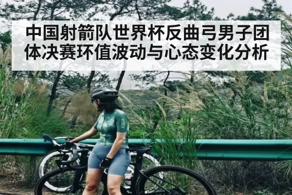 中国射箭队世界杯反曲弓男子团体决赛环值波动与心态变化分析