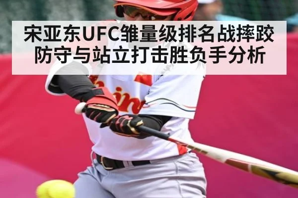 宋亚东UFC雏量级排名战摔跤防守与站立打击胜负手分析